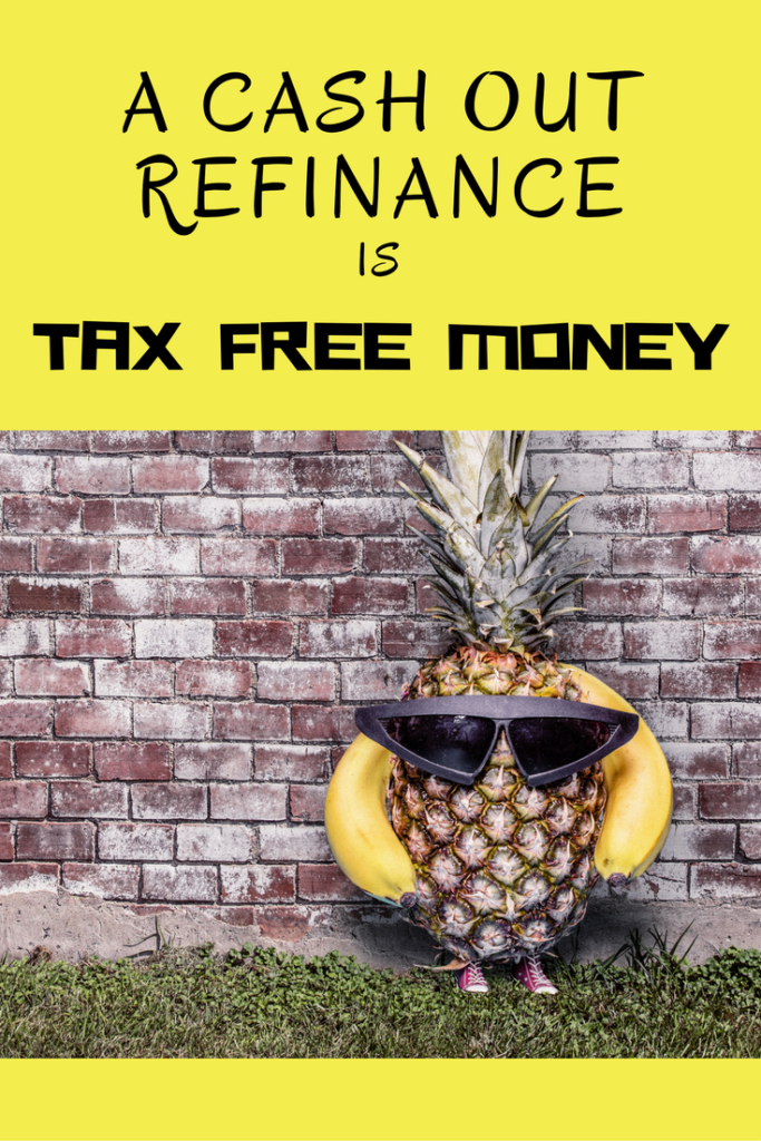 A Cash Out Refinance is Tax Free Money